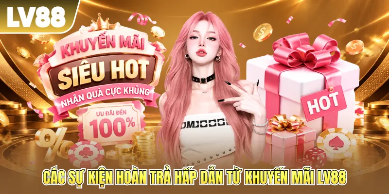 Các sự kiện hoàn trả hấp dẫn từ khuyến mãi LV88
